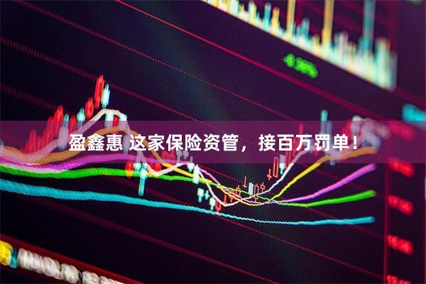 盈鑫惠 这家保险资管，接百万罚单！