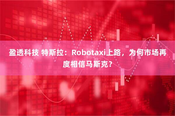 盈透科技 特斯拉：Robotaxi上路，为何市场再度相信马斯克？