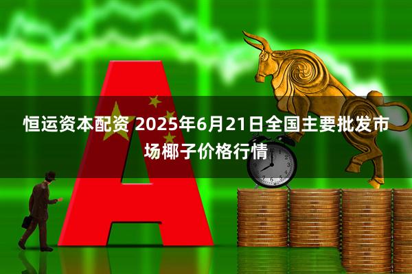 恒运资本配资 2025年6月21日全国主要批发市场椰子价格行情