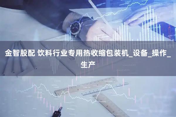金智股配 饮料行业专用热收缩包装机_设备_操作_生产