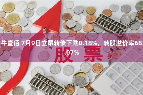 牛壹佰 7月9日立昂转债下跌0.18%，转股溢价率68.07%