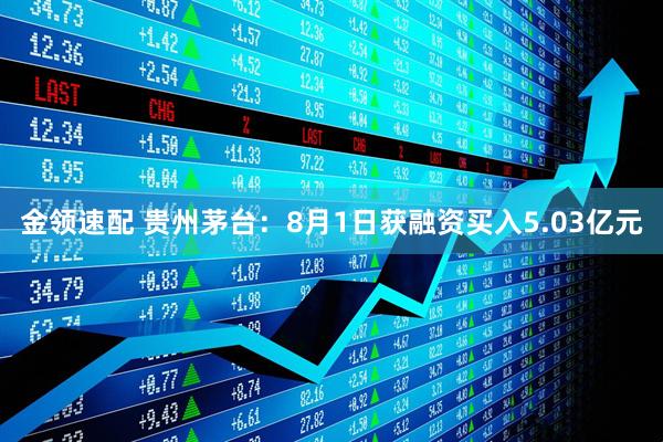 金领速配 贵州茅台：8月1日获融资买入5.03亿元