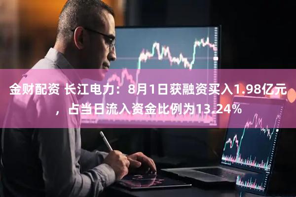 金财配资 长江电力：8月1日获融资买入1.98亿元，占当日流入资金比例为13.24%