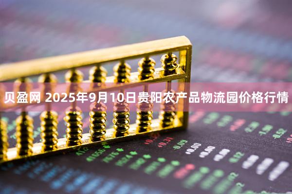 贝盈网 2025年9月10日贵阳农产品物流园价格行情