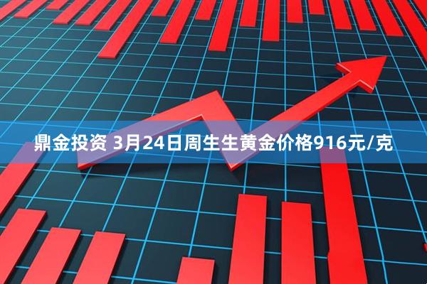 鼎金投资 3月24日周生生黄金价格916元/克